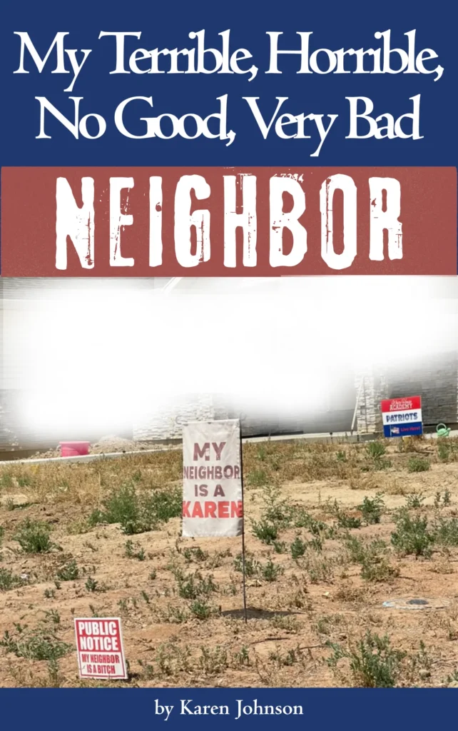 Book Cover for Karen Johnson's book My Terrible, Horrible, No Good, Very Bad Neighbor about her Bloated Bully neighbor.